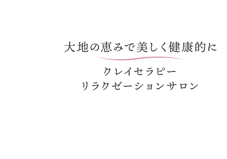 大地の恵みで美しく健康的にクレイセラピー リラクゼーションサロン